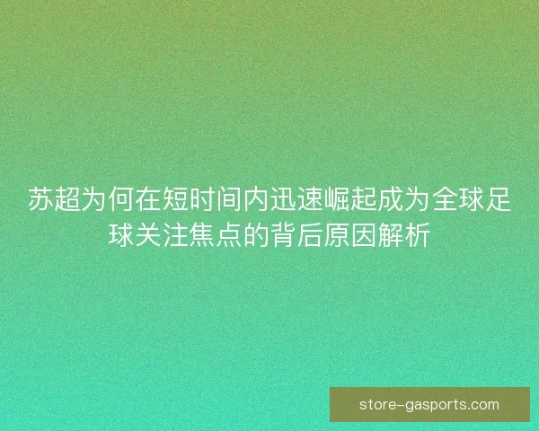 苏超为何在短时间内迅速崛起成为全球足球关注焦点的背后原因解析