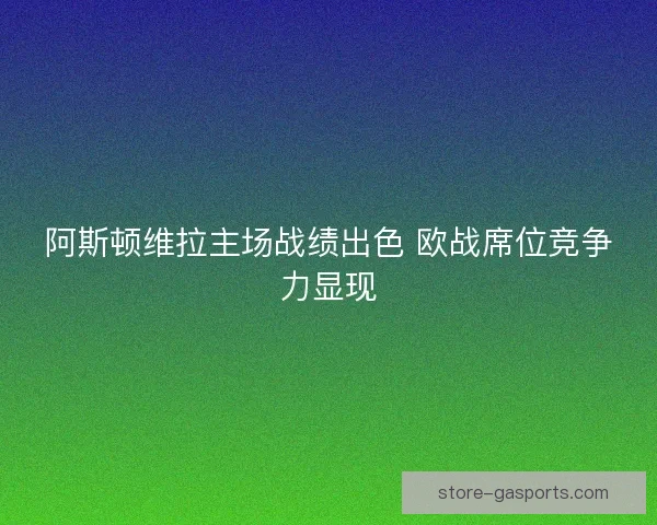 阿斯顿维拉主场战绩出色 欧战席位竞争力显现