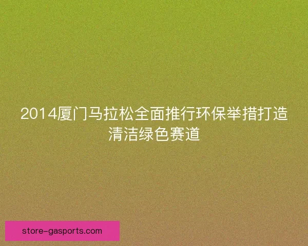 2014厦门马拉松全面推行环保举措打造清洁绿色赛道