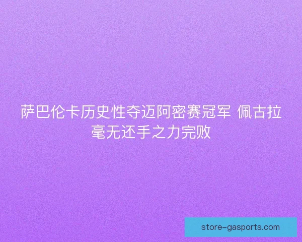萨巴伦卡历史性夺迈阿密赛冠军 佩古拉毫无还手之力完败