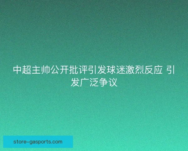 中超主帅公开批评引发球迷激烈反应 引发广泛争议