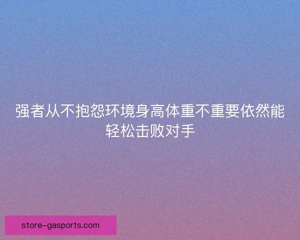 强者从不抱怨环境身高体重不重要依然能轻松击败对手