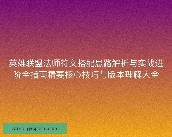 英雄联盟法师符文搭配思路解析与实战进阶全指南精要核心技巧与版本理解大全 英雄联盟法师符文搭配思路解析与实战进阶全指南精要核心技巧与版本理解大全